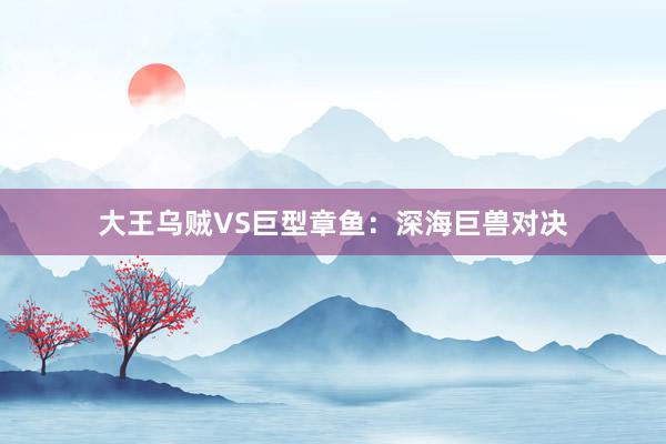 大王乌贼VS巨型章鱼：深海巨兽对决