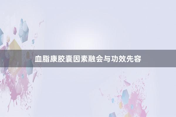 血脂康胶囊因素融会与功效先容