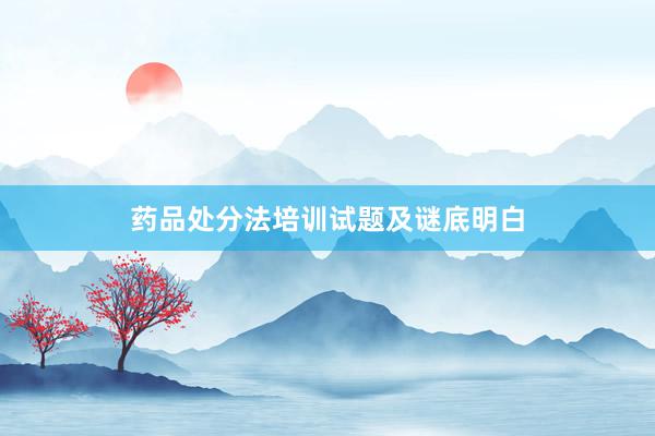 药品处分法培训试题及谜底明白