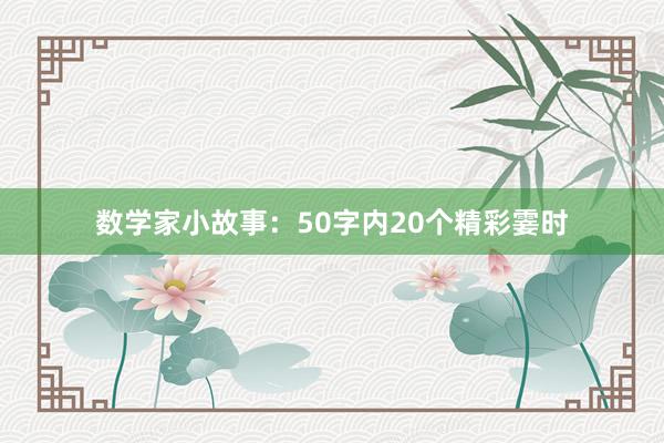数学家小故事：50字内20个精彩霎时