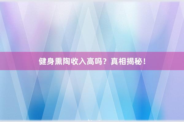 健身熏陶收入高吗?真相揭秘!